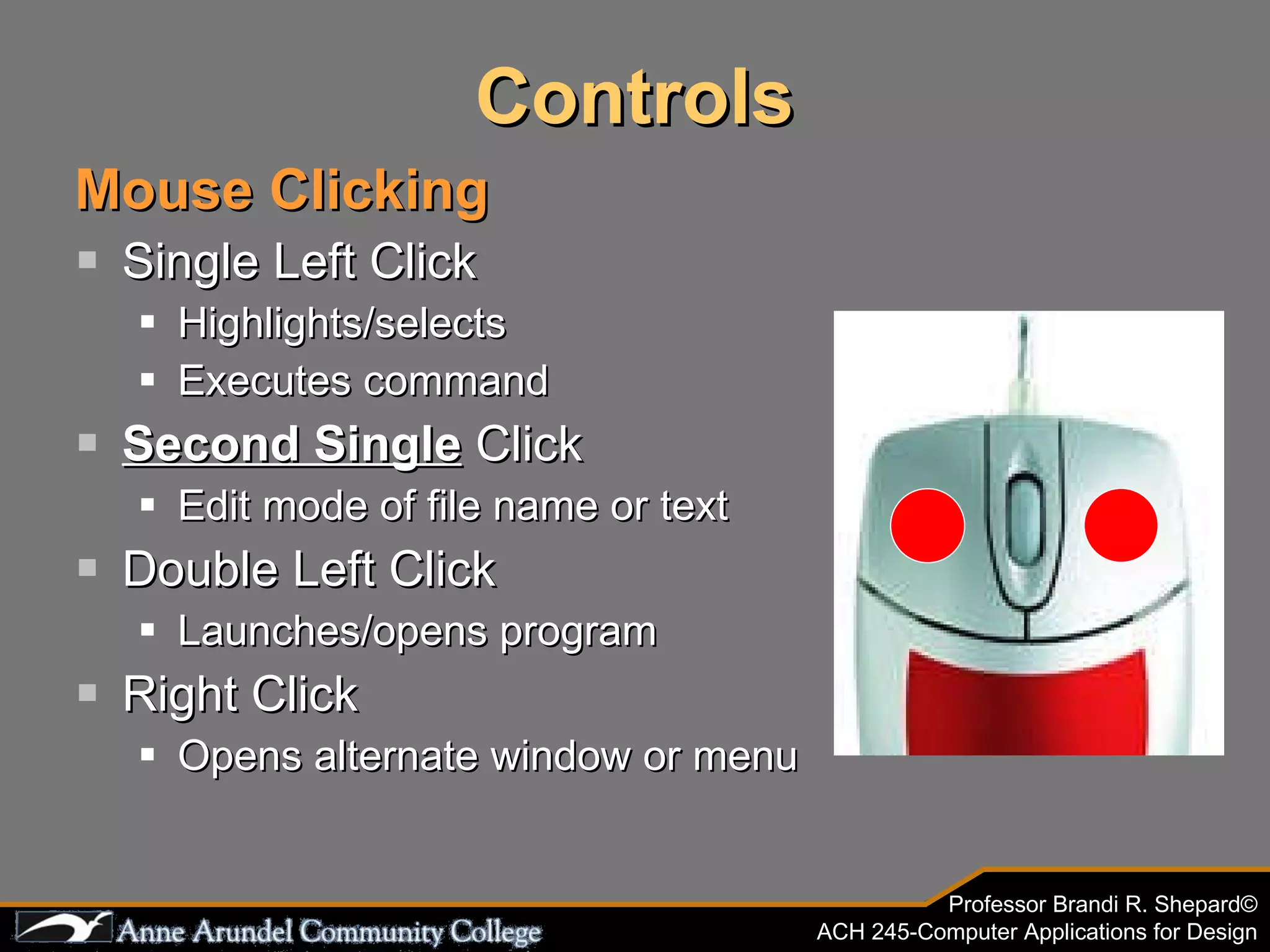 Controls Mouse Clicking Single Left Click Highlights/selects Executes command Second Single  Click Edit mode of file name or text Double Left Click Launches/opens program Right Click Opens alternate window or menu 