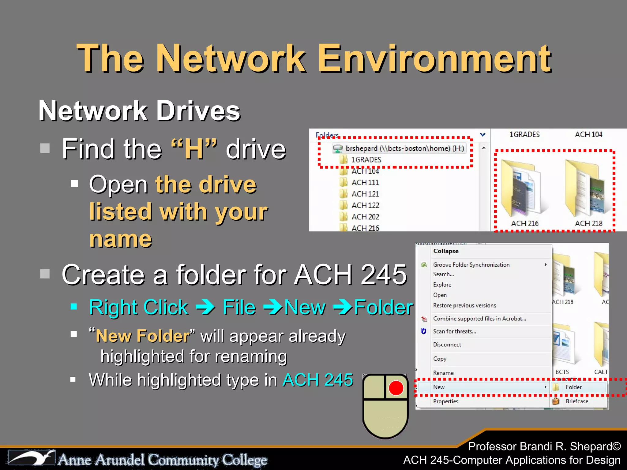 The Network Environment Network Drives Find the  “H”  drive Open  the drive  listed with your  name Create a folder for ACH 245 Right Click    File   New   Folder “ New Folder ” will appear already  highlighted for renaming While highlighted type in  ACH 245 