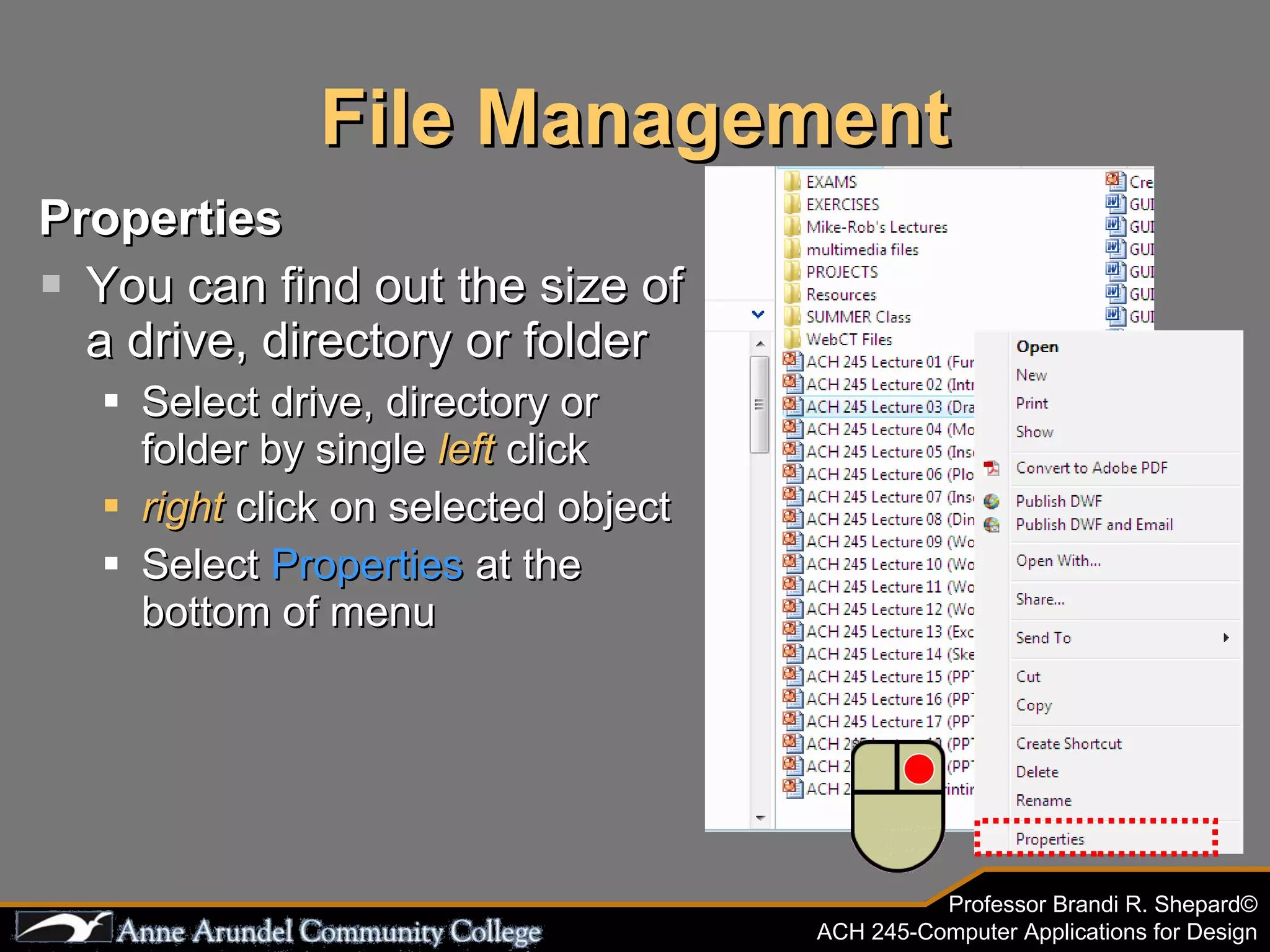 File Management Properties You can find out the size of a drive, directory or folder Select drive, directory or folder by single  left  click right  click on selected object Select  Properties  at the bottom of menu 