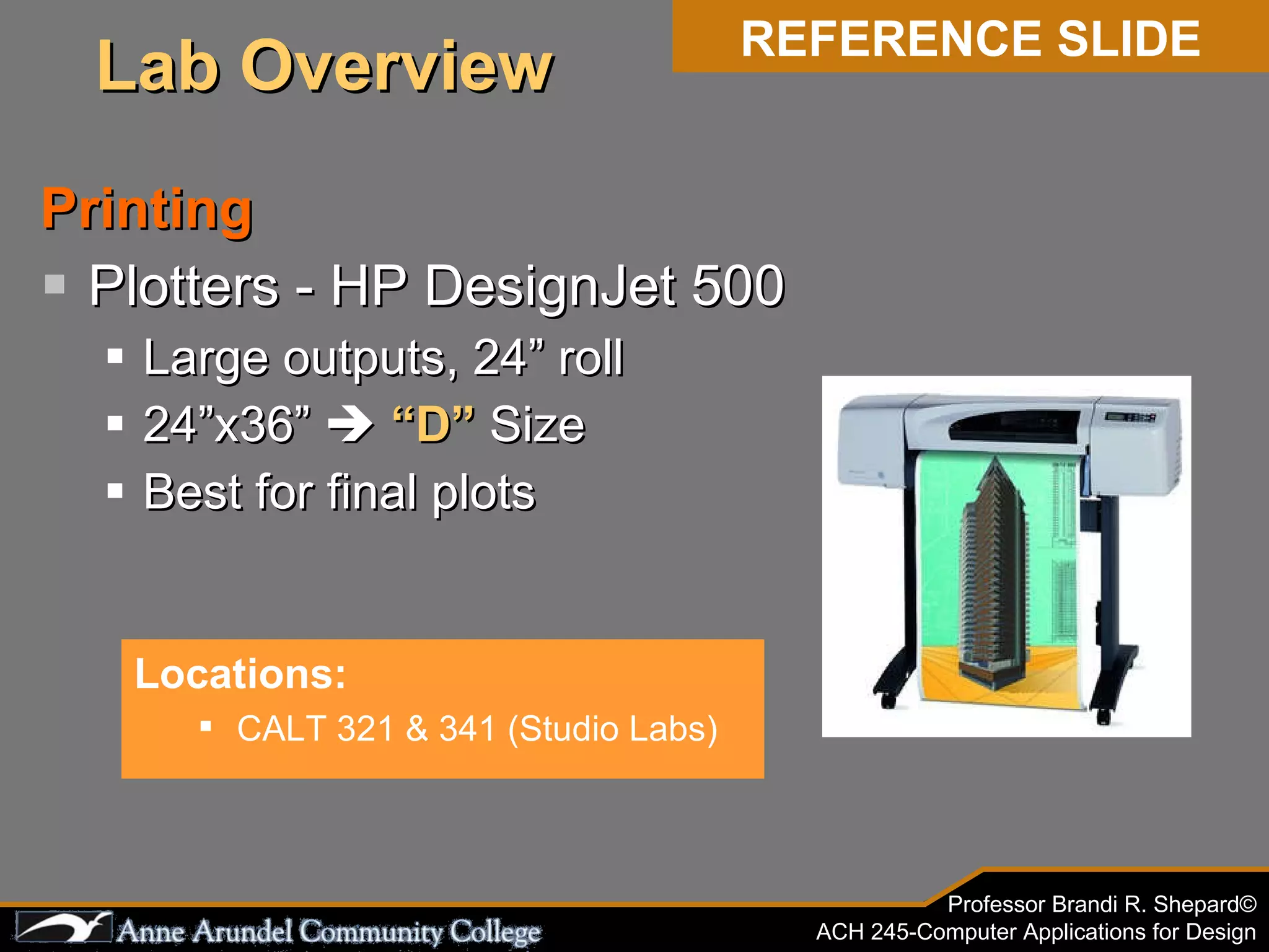 Printing Plotters - HP DesignJet 500 Large outputs, 24” roll 24”x36”     “D”  Size Best for final plots Locations: CALT 321 & 341 (Studio Labs) REFERENCE SLIDE Lab Overview 