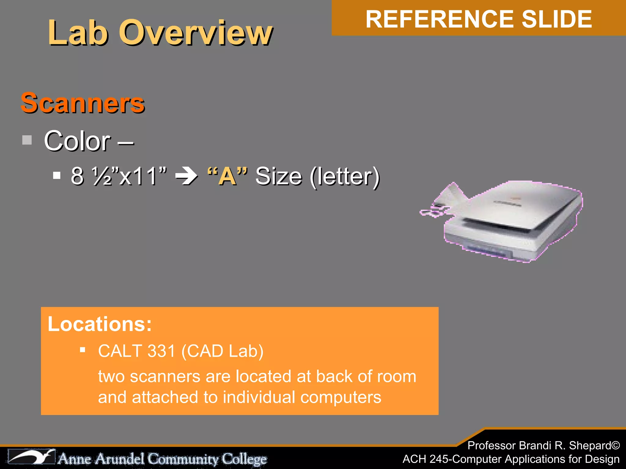 Scanners Color –  8 ½”x11”     “A”  Size (letter) Locations: CALT 331 (CAD Lab) two scanners are located at back of room and attached to individual computers REFERENCE SLIDE Lab Overview 