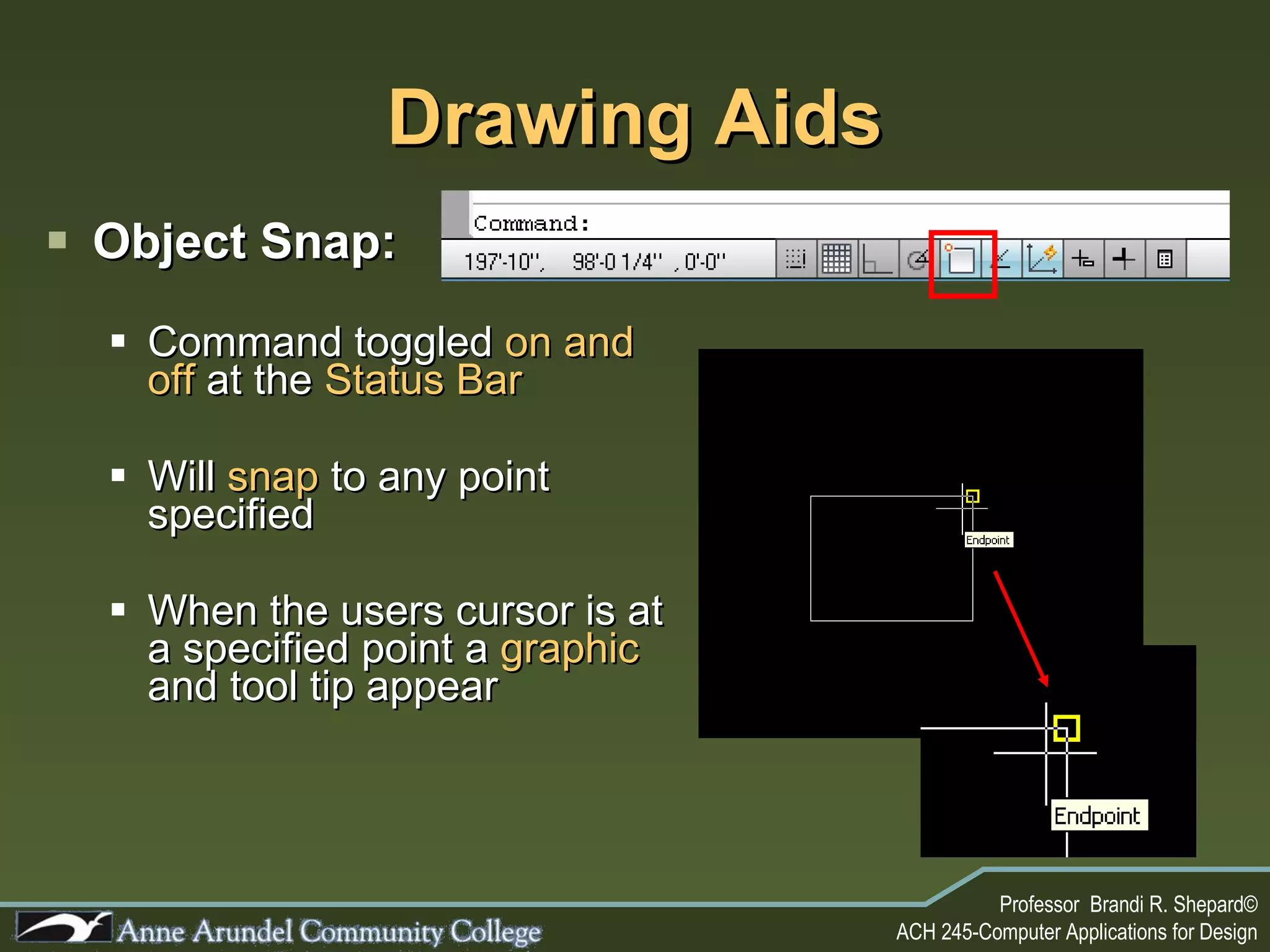 Drawing Aids Object Snap: Command toggled  on and off  at the  Status Bar Will  snap  to any point specified When the users cursor is at a specified point a  graphic  and tool tip appear 