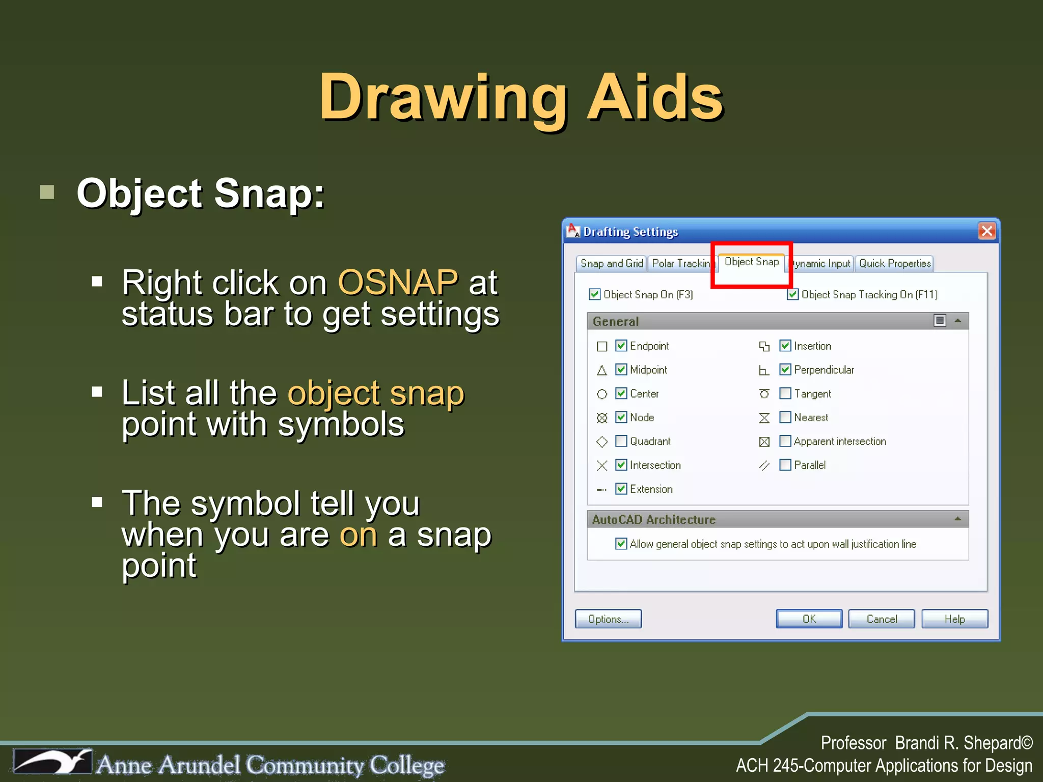 Drawing Aids Object Snap: Right click on  OSNAP  at status bar to get settings List all the  object snap  point with symbols The symbol tell you when you are  on  a snap point 