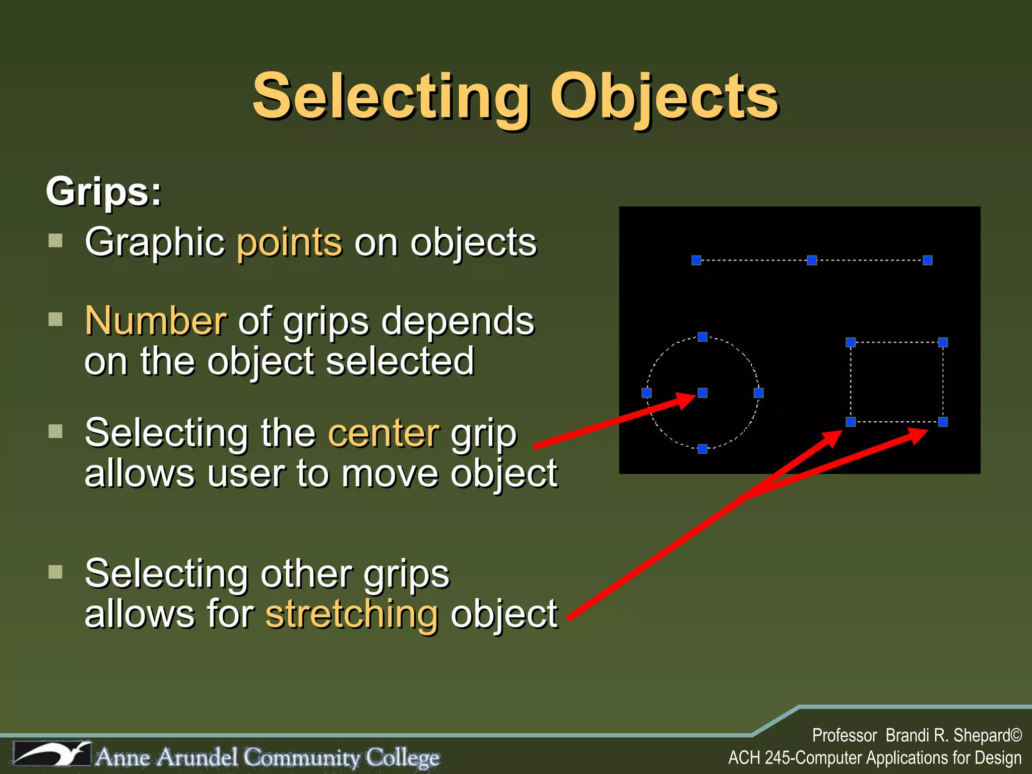 Selecting Objects Grips: Graphic  points  on objects Number  of grips depends on the object selected Selecting the  center  grip allows user to move object Selecting other grips allows for  stretching  object 