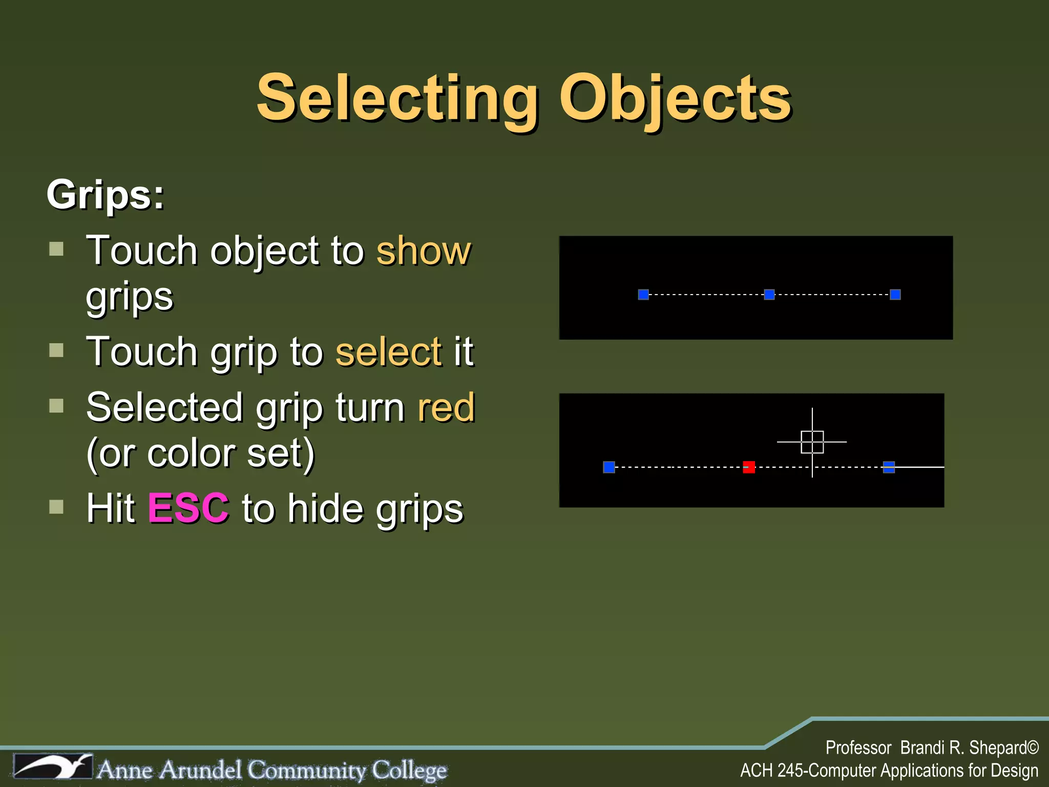Selecting Objects Grips: Touch object to  show  grips Touch grip to  select  it Selected grip turn  red  (or color set) Hit  ESC  to hide grips 