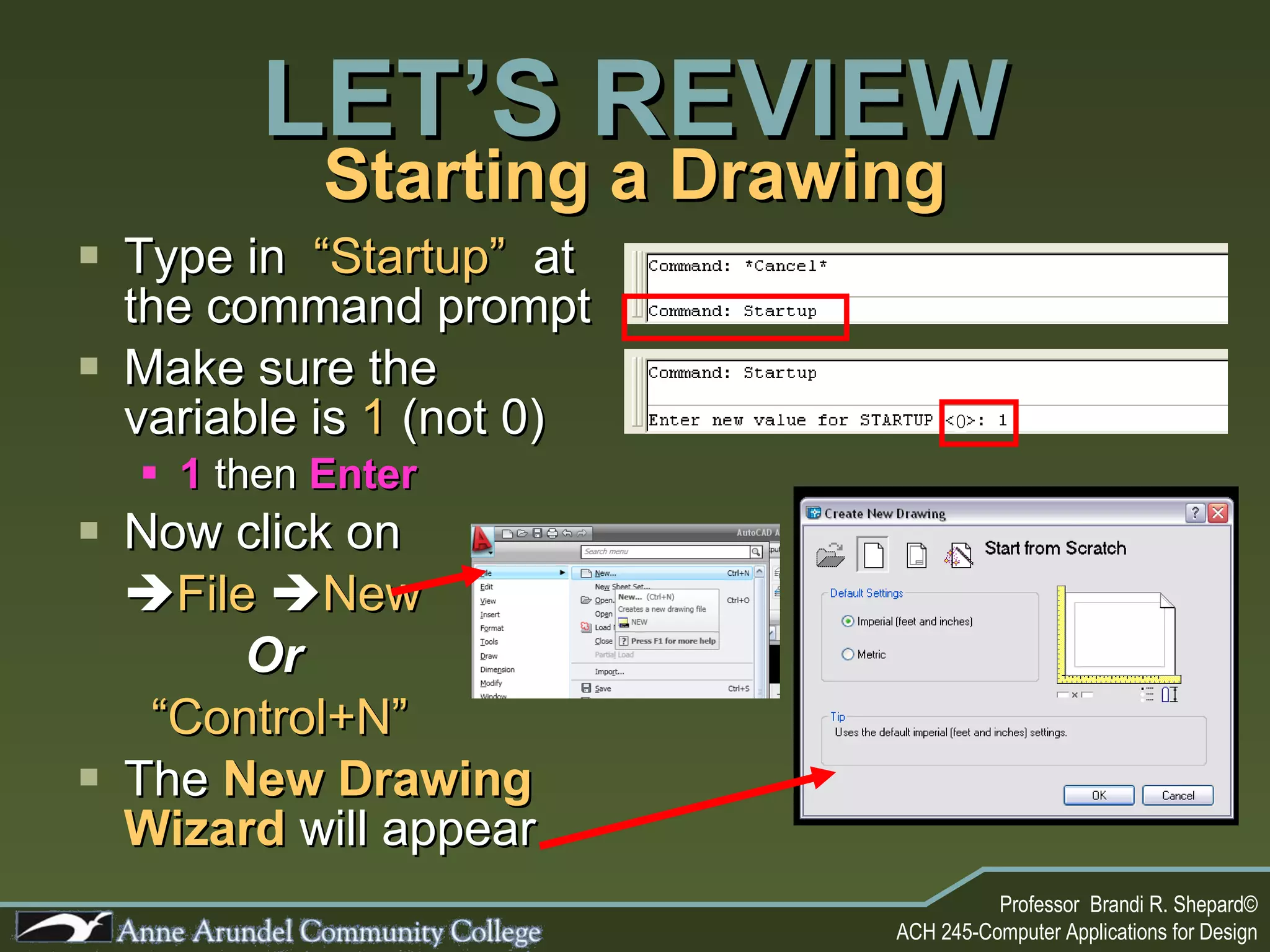 Starting a Drawing Type in  “Startup”   at the command prompt Make sure the variable is  1  (not 0) 1  then  Enter Now click on  File    New     Or   “ Control+N” The  New Drawing Wizard  will appear LET’S REVIEW 0 