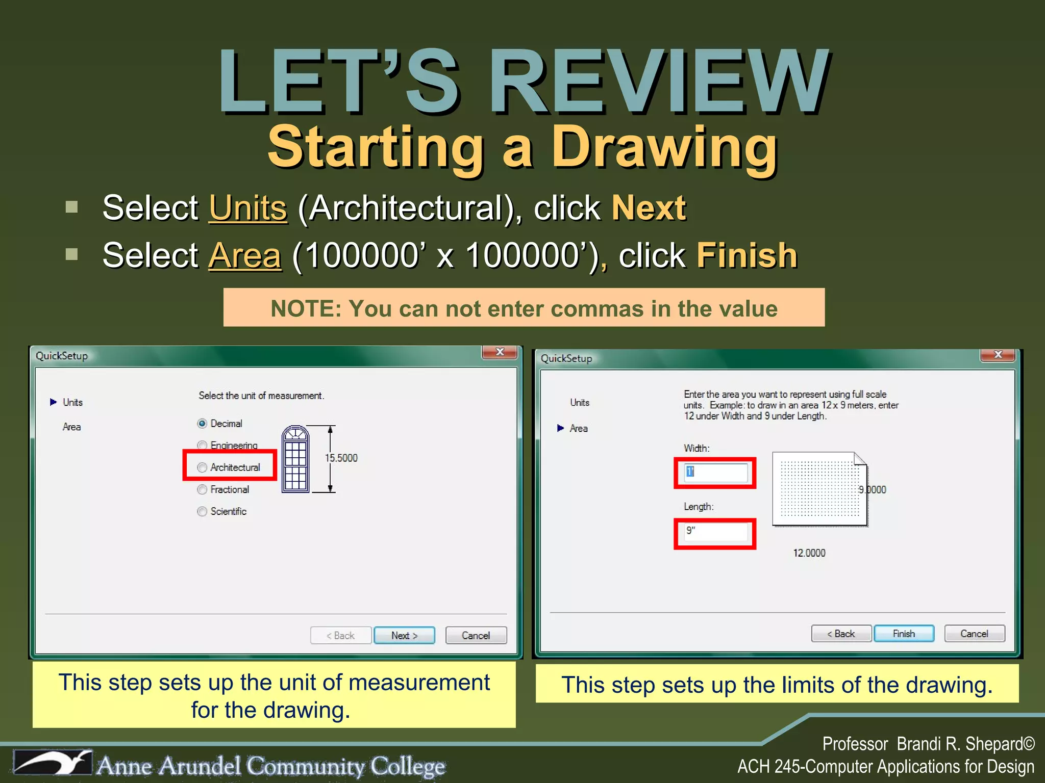 Starting a Drawing Select  Units  (Architectural), click  Next Select  Area   (100000’ x 100000’) ,  click   Finish LET’S REVIEW NOTE: You can not enter commas in the value This step sets up the unit of measurement for the drawing.  This step sets up the limits of the drawing. 
