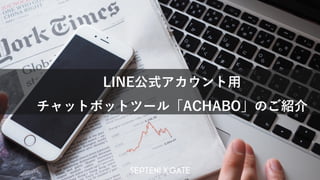 © 2021 Septeni CrossGate,Inc. All Rights Reserved. 1
Confidential © 2021 Septeni CrossGate,Inc. All Rights Reserved. 1
Confidential
LINE公式アカウント用
チャットボットツール「ACHABO」のご紹介
 