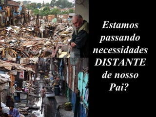 Estamos passando necessidades DISTANTE de nosso Pai?  