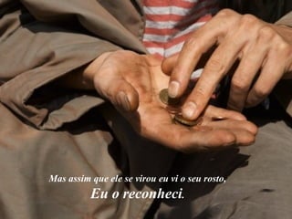 Mas assim que ele se virou eu vi o seu rosto,  Eu o reconheci .  