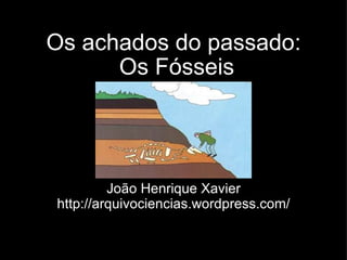 Os achados do passado:  Os Fósseis João Henrique Xavier http://arquivociencias.wordpress.com/ 