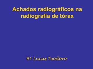 Achados radiográficos na
  radiografia de tórax




    R1 Lucas Teodoro
 
