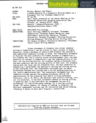DOCUMENT RESUME
ED 395 312 CS 215 277
AUTHOR Burley, Hansel; And Others
TITLE A CHAID Analysis of a Diagnostic Writing Sample as a
Placement Tool for Freshman Composition.
PUB DATE 27 Jan 96
NOTE 34p.; Paper presented at the Annual Meeting of the
Southwest Educational Research Association (New
Orleans, LA, January 25-27, 1996).
PUB TYPE Reports Research/Technical (143)
Speeches/Conference Papers (150)
EDRS PRICE MFOI/PCO2 Plus Postage.
DESCRIPTORS Basic Writing; Community Colleges; *Freshman
Composition; *Grading; Higher Education; Open
Enrollment; Statistical Analysis; *Student
Evaluation; *Student Placement; *Writing Evaluation;
Writing Research; *Writing Skills; Writing Tests
IDENTIFIERS Chi Square Automatic Interaction Detector; *Placement
Tests; Texas; Writing Samples
ABSTRACT
Proper placement of students into either remedial
writing or Composition I can be crucial to their success in higher
education. Using a database of nearly 6,000 students who entered ar
open admissions community college in Texas, the researchers attempted
to discover the best predictor of student success in Composition I.
For students who took a locally scored entry/placement test, the best
predictor of success in Composition I was the reading portion of the
test, not the writing portion. For students taking a statewide test,
the best predictor was the writing portion of that test. For students
taking both the local and the statewide test, the best predictor of
Composition I performance was passing or failing the writing portion
of the statewide test. The researchers concluded that the major
differences between the 2 groups had to be the grading practices of
the locally administered test, The researchers recommend that the
community college emulate the grading procedures used by the
administrators of the statewide test and/or writing assessment
theorists, like E. M. White, who maintain that holistic scoring, with
all its notations, is the most successful method of scoring writing
in quantity that is now available. He recommends the use of 6
procedures: (1) controlled essay reading; (2) a scoring criteria
guide; (3) anchor papers; (4) checks of reading in progress; (5)
multiple independent scoring; and (6) evaluation and record keeping.
(Contains 3 tables of data and 3 figures.) (Author/(TB)
******************************)'c****************************************
Reproductions supplied by EDRS are the best that call be made
from the original document.
***********************************************************************
 