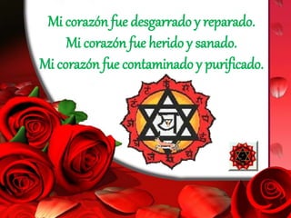 Mi corazón fue desgarrado y reparado.
Mi corazón fue herido y sanado.
Mi corazón fue contaminado y purificado.
 
