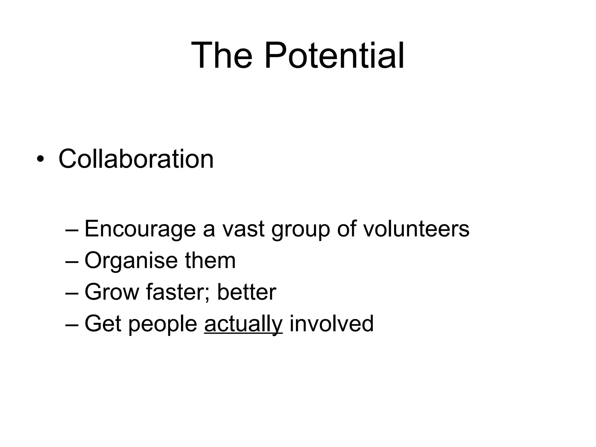 The Potential Collaboration Encourage a vast group of volunteers Organise them Grow faster; better Get people  actually   involved 