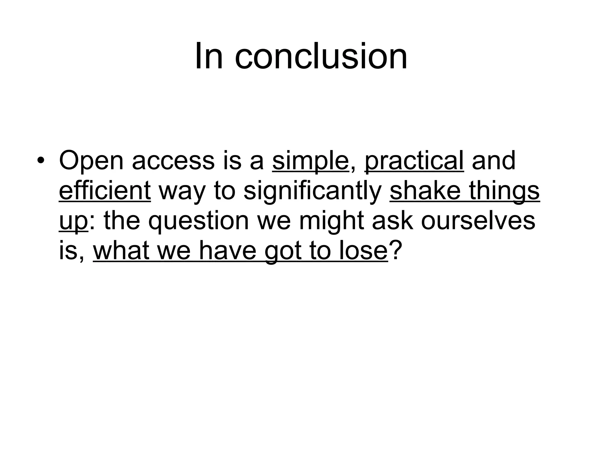 In conclusion Open access is a  simple ,  practical  and  efficient  way to significantly  shake things up : the question we might ask ourselves is,  what we have got to lose ? 