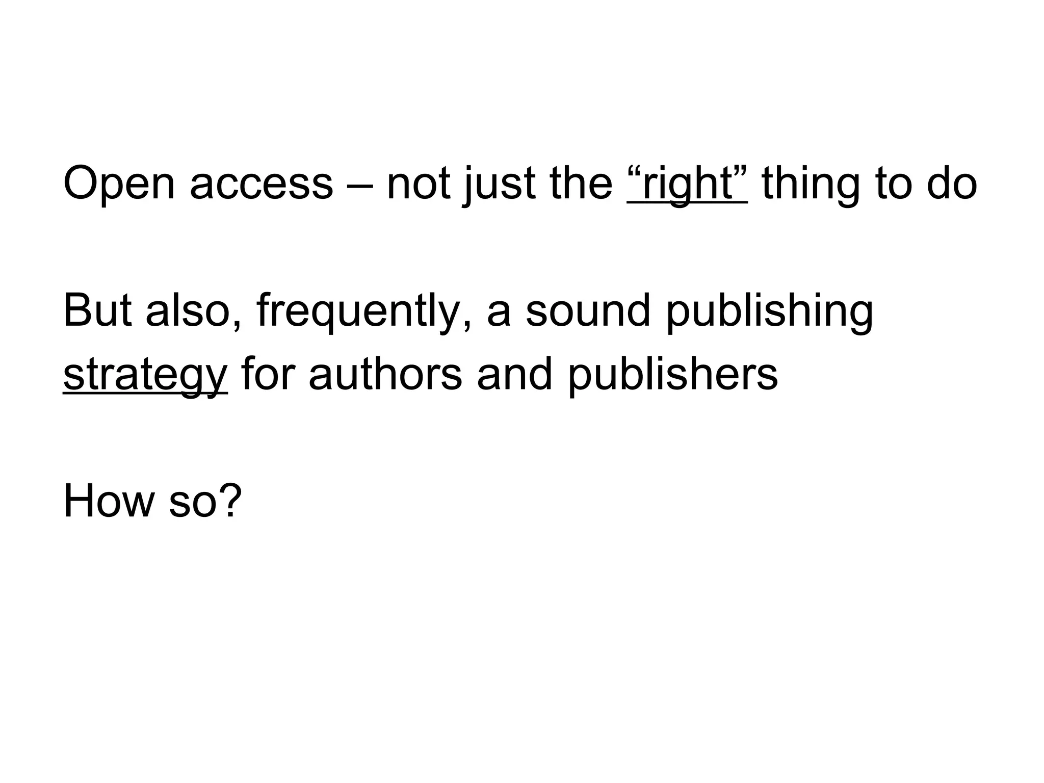 Open access – not just the  “right”  thing to do But also, frequently, a sound publishing  strategy  for authors and publishers How so? 