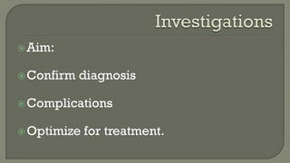 Aim:
Confirm diagnosis
Complications
Optimize for treatment.
 