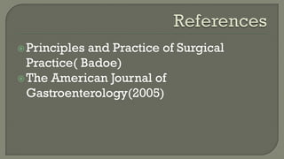 Principles and Practice of Surgical
Practice( Badoe)
The American Journal of
Gastroenterology(2005)
 