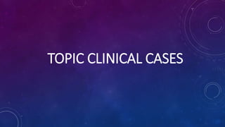 TOPIC CLINICAL CASES
 