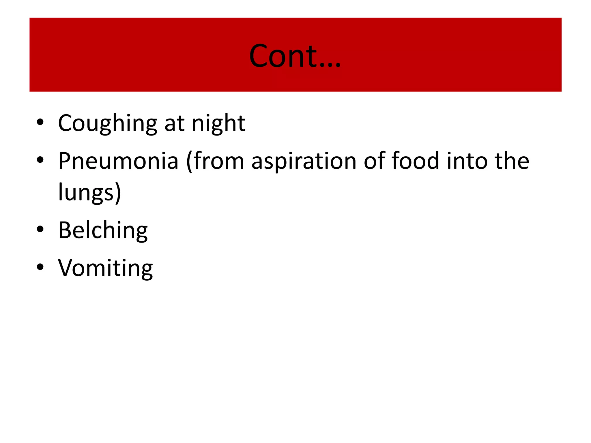 Cont…
• Coughing at night
• Pneumonia (from aspiration of food into the
lungs)
• Belching
• Vomiting
 