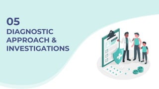 DIAGNOSTIC
APPROACH &
INVESTIGATIONS
05
 