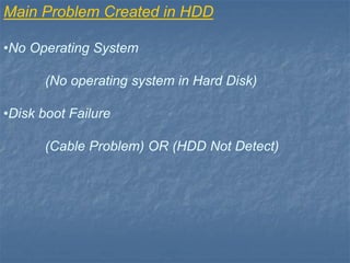 Main Problem Created in HDD
•No Operating System
(No operating system in Hard Disk)
•Disk boot Failure
(Cable Problem) OR (HDD Not Detect)
 