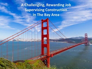 A Challenging, Rewarding Job
Supervising Construction
In The Bay Area
 