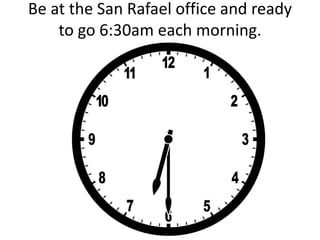 Be at the San Rafael office and ready
to go 6:30am each morning.
 