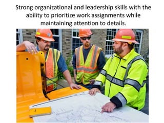 Strong organizational and leadership skills with the
ability to prioritize work assignments while
maintaining attention to details.
 