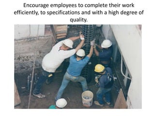 Encourage employees to complete their work
efficiently, to specifications and with a high degree of
quality.
 