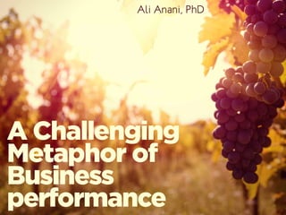 A Challenging
Metaphor of
Business
performance
A Challenging
Metaphor of
Business
performance
Ali Anani, PhDAli Anani, PhD
 