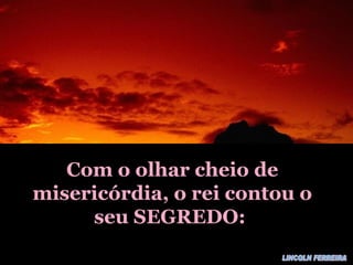 Com o olhar cheio de misericórdia, o rei contou o seu SEGREDO:  LINCOLN FERREIRA 