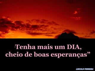 “Tenha mais um DIA,Tenha mais um DIA,
cheio de boas esperanças”cheio de boas esperanças”
 
