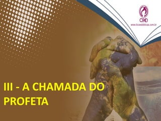 III - A CHAMADA DO
PROFETA
 