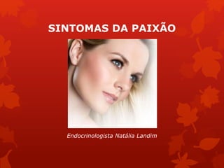 SINTOMAS DA PAIXÃO 
Rubor facial 
Endocrinologista Natália Landim 
 