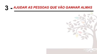 3 - ______________________AJUDAR AS PESSOAS QUE VÃO GANHAR ALMAS
 
