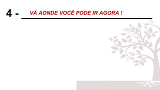4 - ______________________VÁ AONDE VOCÊ PODE IR AGORA !
 
