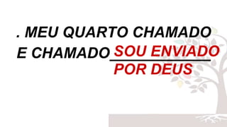 . MEU QUARTO CHAMADO
E CHAMADO____________SOU ENVIADO
POR DEUS
 