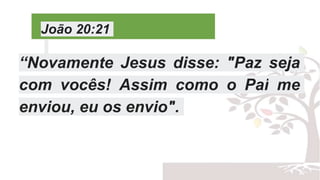 João 20:21
“Novamente Jesus disse: "Paz seja
com vocês! Assim como o Pai me
enviou, eu os envio".
 