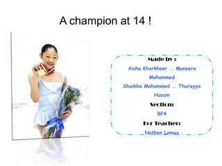A champion at 14 ! Made by : Aisha Kharkhoor.. Muneera Mohammed Shaikha Mohammed .. Thurayya Husain Section: BF4 For Teacher: Nathen Lomax 