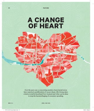APRIL / MAY 2016
16
A CHANGE
OF HEART
FEATURE
Over the past year, a concerning number of provincial towns
have reported a proliferation of vacant shops. Elly Strang takes
a look at retail in heartland New Zealand and what can be done
to stop the haemorrhaging of consumer spending.
RT743 16-25 Provincal Retail 3.indd 16 7/04/16 3:26 pm
 