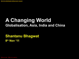 A Changing World  Globalisation, Asia, India and China Shantanu Bhagwat 8 th  Nov ‘11 