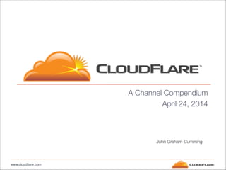 www.cloudflare.com
A Channel Compendium
April 24, 2014
John Graham-Cumming
 