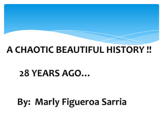 28 YEARS AGO…
By: Marly Figueroa Sarria
A CHAOTIC BEAUTIFUL HISTORY !!
 