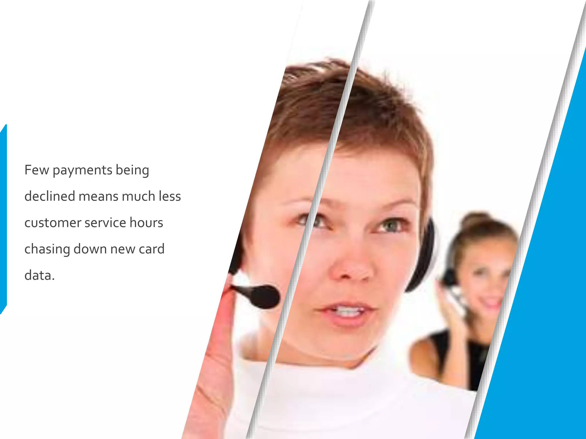 Few payments being
declined means much less
customer service hours
chasing down new card
data.
 