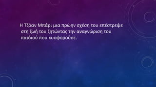 Η Τζόαν Μπάρι μια πρώην σχέση του επέστρεψε
στη ζωή του ζητώντας την αναγνώριση του
παιδιού που κυοφορούσε.
 