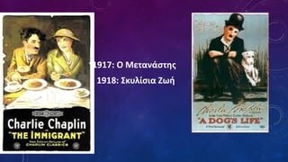 1917: Ο Μετανάστης
1918: Σκυλίσια Ζωή
 