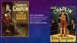 1925: Ο Χρυσοθήρας
(έχει χαρακτηριστεί ως μία
από τις καλύτερες ταινίες
όλων των εποχών)
1931: Τα Φώτα της Πόλης
 