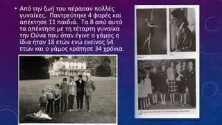 • Από την ζωή του πέρασαν πολλές
γυναίκες. Παντρεύτηκε 4 φορές και
απέκτησε 11 παιδιά. Τα 8 από αυτά
τα απέκτησε με τη τέταρτη γυναίκα
την Ούνα που όταν έγινε ο γάμος η
ίδια ήταν 18 ετών ενώ εκείνος 54
ετών και ο γάμος κράτησε 34 χρόνια.
 